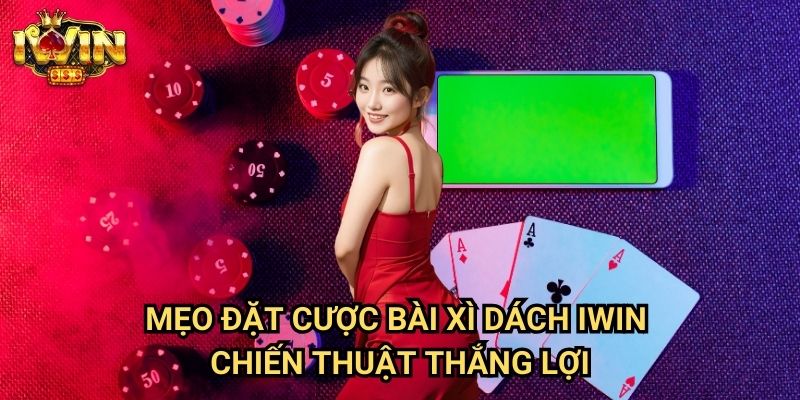 Mẹo đặt cược bài xì dách Iwin: Phương pháp tối ưu từ chuyên gia blackjack 3 Mẹo đặt cược bài xì dách Iwin - Chiến thuật thắng lợi